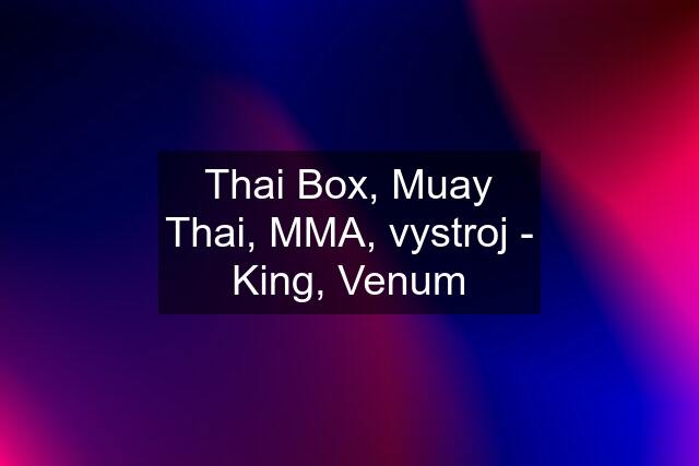 Thai Box, Muay Thai, MMA, vystroj - King, Venum