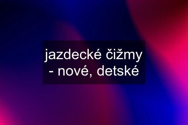 jazdecké čižmy - nové, detské