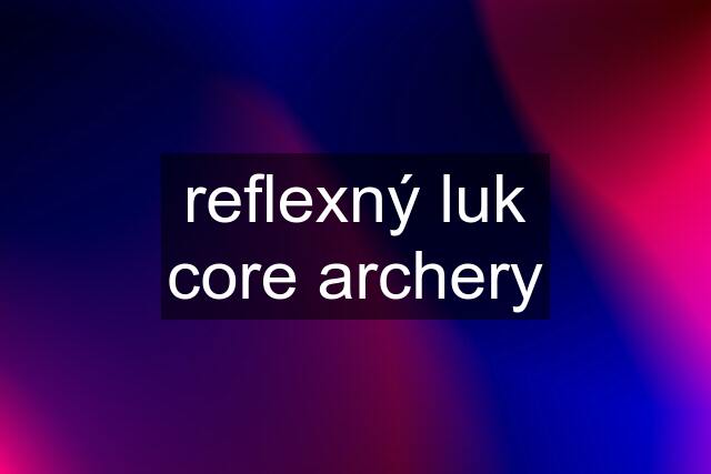 reflexný luk core archery