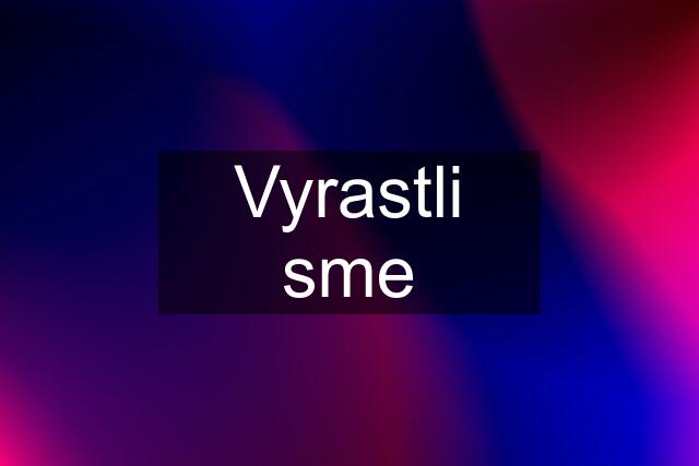 Vyrastli sme