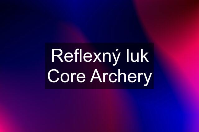 Reflexný luk Core Archery