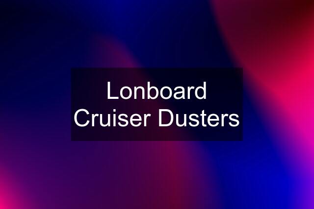 Lonboard Cruiser Dusters