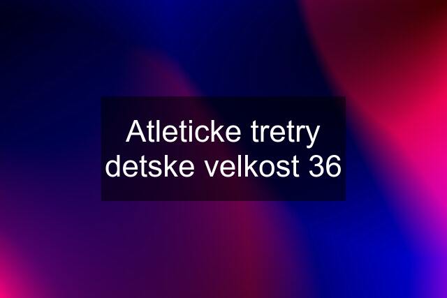 Atleticke tretry detske velkost 36