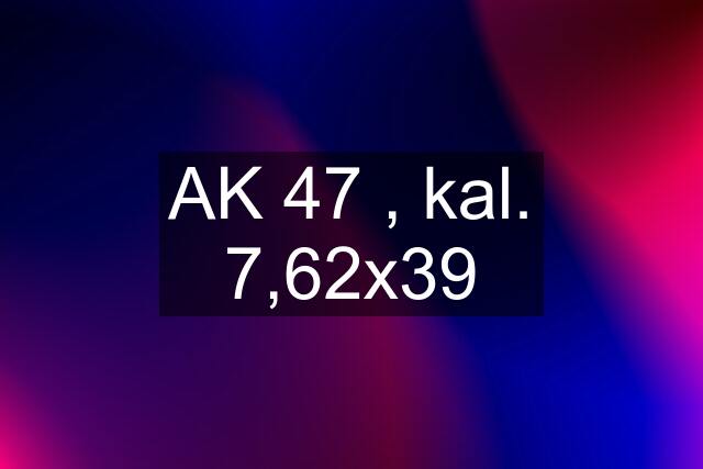 AK 47 , kal. 7,62x39