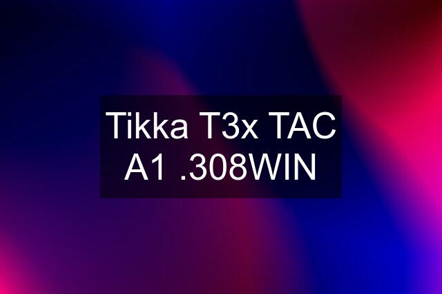 Tikka T3x TAC A1 .308WIN