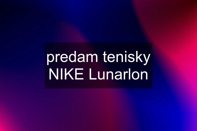 predam tenisky NIKE Lunarlon