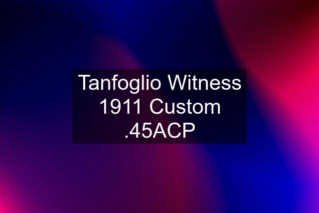 Tanfoglio Witness 1911 Custom .45ACP