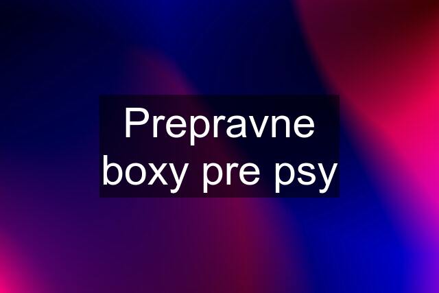 Prepravne boxy pre psy