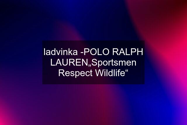 ladvinka -POLO RALPH LAUREN„Sportsmen Respect Wildlife“