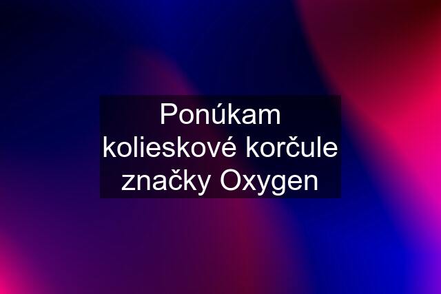 Ponúkam kolieskové korčule značky Oxygen