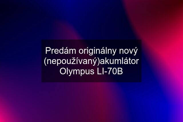 Predám originálny nový (nepoužívaný)akumlátor Olympus LI-70B