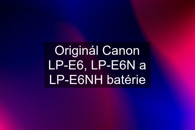 Originál Canon LP-E6, LP-E6N a LP-E6NH batérie