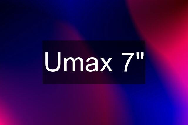 Umax 7"