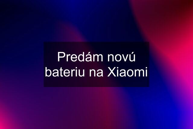 Predám novú bateriu na Xiaomi