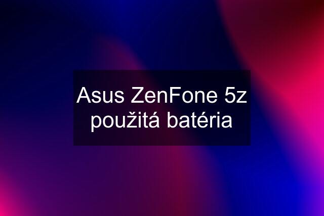 Asus ZenFone 5z použitá batéria