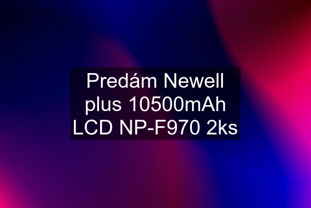 Predám Newell plus 10500mAh LCD NP-F970 2ks