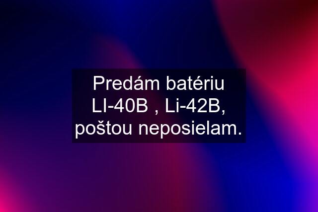 Predám batériu LI-40B , Li-42B, poštou neposielam.