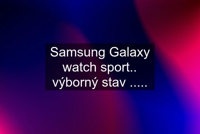 Samsung Galaxy watch sport.. výborný stav .....