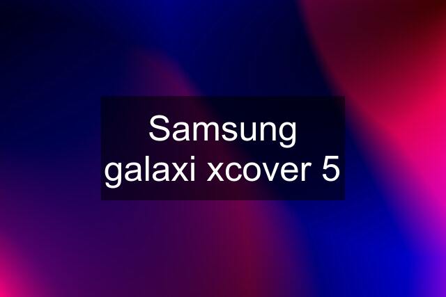 Samsung galaxi xcover 5