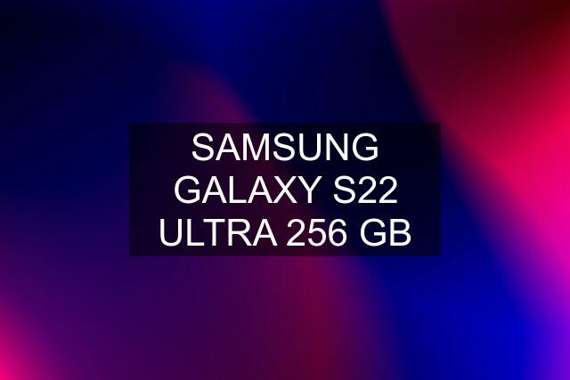 SAMSUNG GALAXY S22 ULTRA 256 GB