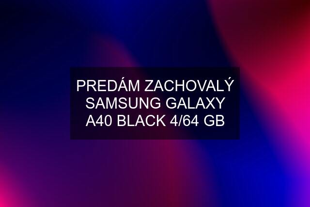 PREDÁM ZACHOVALÝ SAMSUNG GALAXY A40 BLACK 4/64 GB