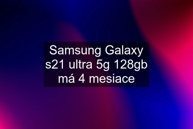 Samsung Galaxy s21 ultra 5g 128gb má 4 mesiace