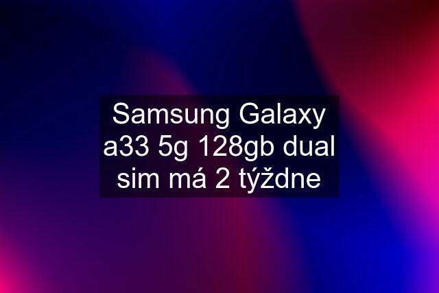 Samsung Galaxy a33 5g 128gb dual sim má 2 týždne