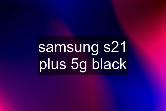 samsung s21 plus 5g black