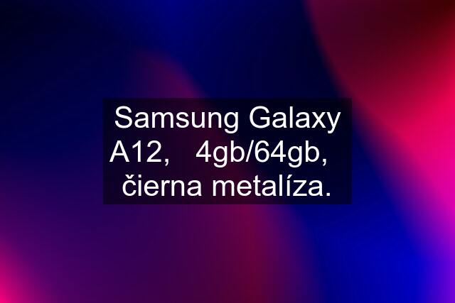 Samsung Galaxy A12,   4gb/64gb,   čierna metalíza.