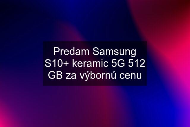 Predam Samsung S10+ keramic 5G 512 GB za výbornú cenu