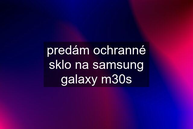 predám ochranné sklo na samsung galaxy m30s