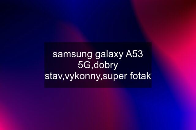 samsung galaxy A53 5G,dobry stav,vykonny,super fotak