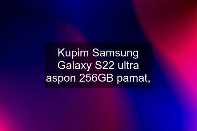 Kupim Samsung Galaxy S22 ultra aspon 256GB pamat,