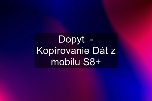 Dopyt  - Kopírovanie Dát z mobilu S8+