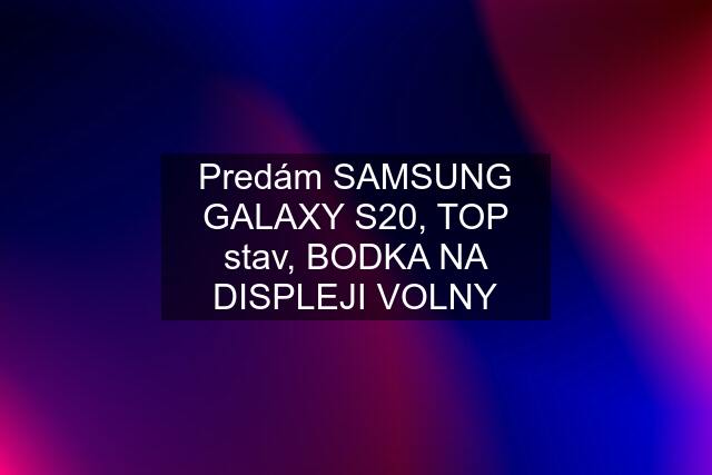 Predám SAMSUNG GALAXY S20, TOP stav, BODKA NA DISPLEJI VOLNY