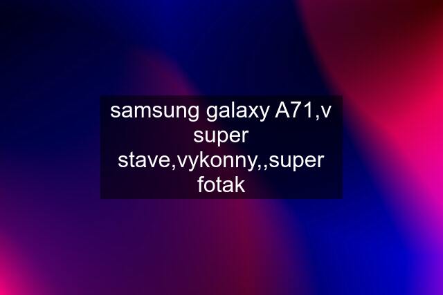 samsung galaxy A71,v super stave,vykonny,,super fotak