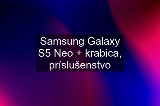 Samsung Galaxy S5 Neo + krabica, príslušenstvo