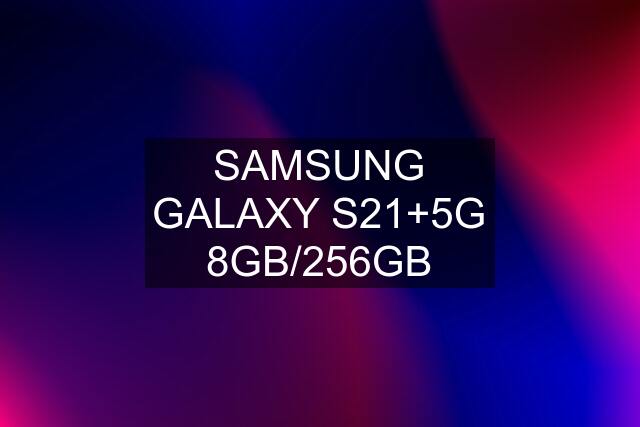 SAMSUNG GALAXY S21+5G 8GB/256GB