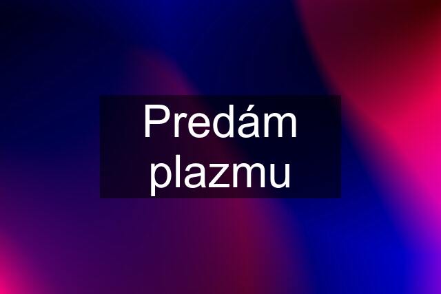 Predám plazmu