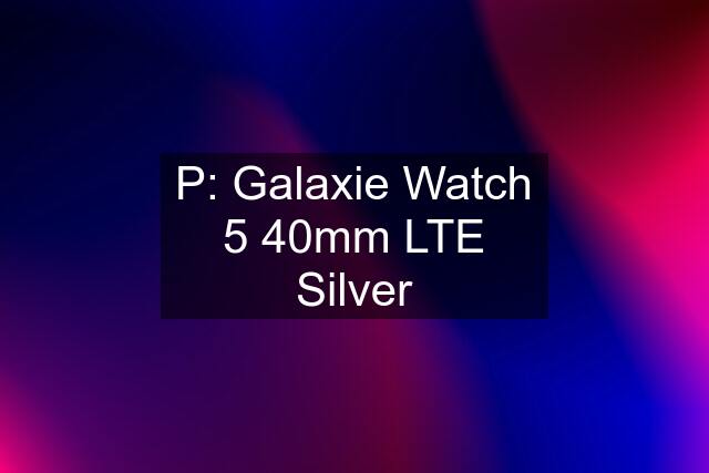 P: Galaxie Watch 5 40mm LTE Silver