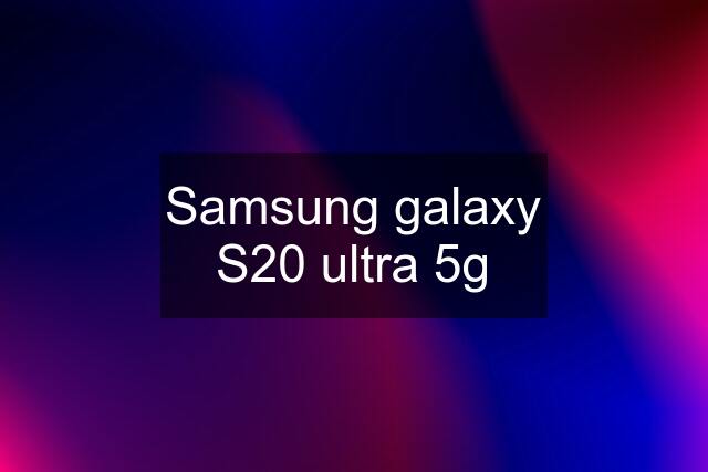 Samsung galaxy S20 ultra 5g