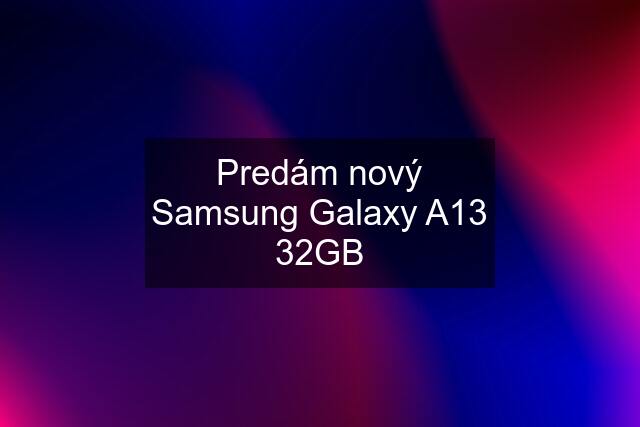 Predám nový Samsung Galaxy A13 32GB