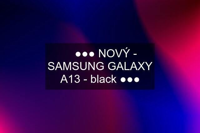 ✅ ●●● NOVÝ - SAMSUNG GALAXY A13 - black ●●●