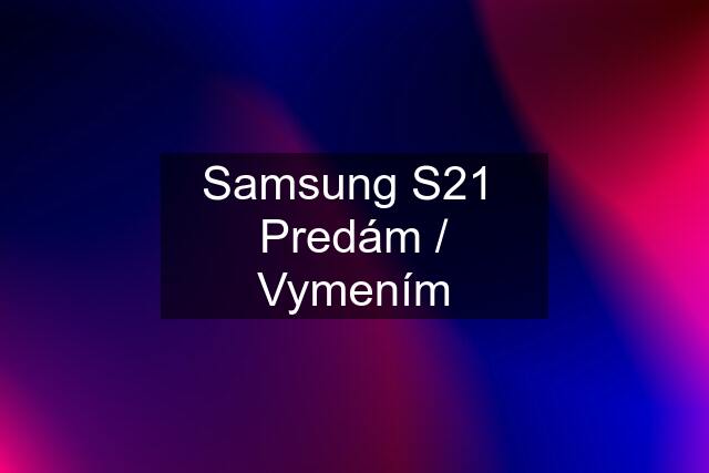 Samsung S21  Predám / Vymením