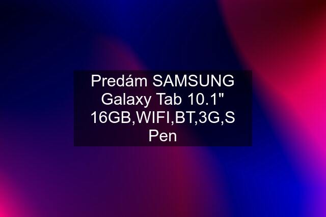 Predám SAMSUNG Galaxy Tab 10.1" 16GB,WIFI,BT,3G,S Pen