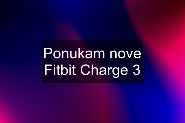 Ponukam nove Fitbit Charge 3