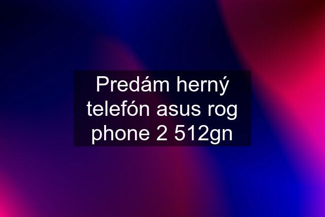 Predám herný telefón asus rog phone 2 512gn