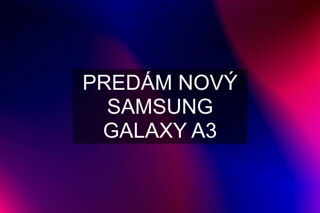 PREDÁM NOVÝ SAMSUNG GALAXY A3