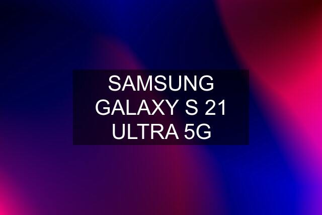 SAMSUNG GALAXY S 21 ULTRA 5G