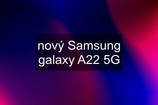 nový Samsung galaxy A22 5G